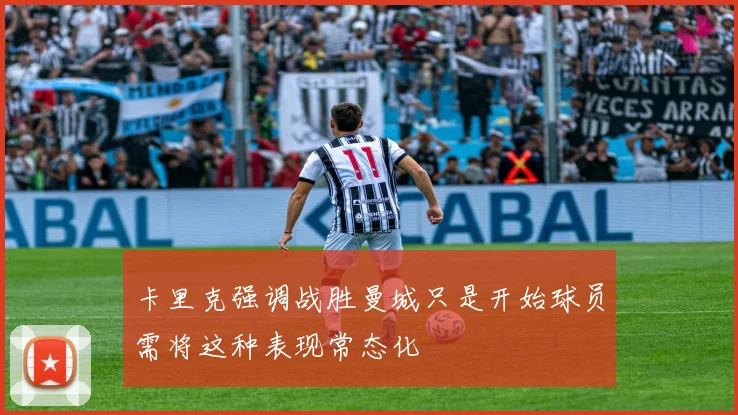 卡里克强调战胜曼城只是开始球员需将这种表现常态化