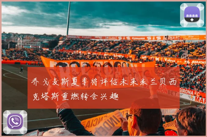 乔戈麦斯夏季将评估未来米兰贝西克塔斯重燃转会兴趣