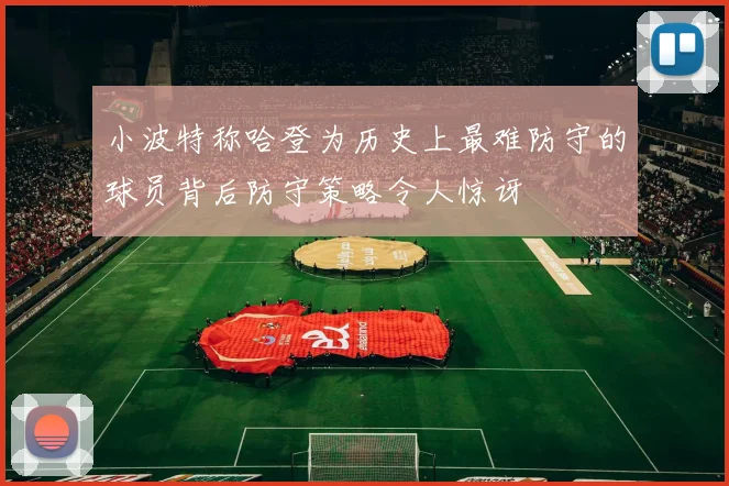 小波特称哈登为历史上最难防守的球员背后防守策略令人惊讶