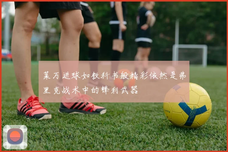 莱万进球如教科书般精彩依然是弗里克战术中的锋利武器
