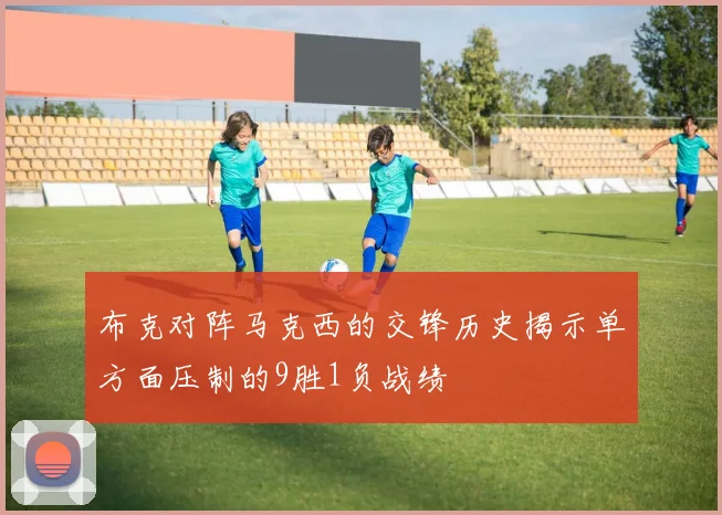 布克对阵马克西的交锋历史揭示单方面压制的9胜1负战绩